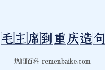 毛主席到重庆造句是什么意思的图片